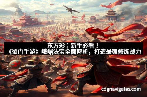 东方彩：新手必看！《蜀门手游》峨嵋法宝全面解析，打造最强修炼战力